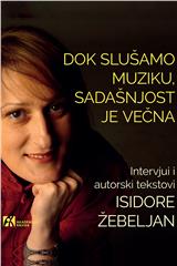 Dok slušamo muziku, sadašnjost je večna : intervjui i autorski tekstovi Isidore Žebeljan